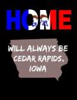 Home Will Always Be Cedar Rapids, Iowa: IO State Note Book By Localborn Localpride Cover Image