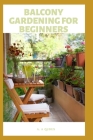 Balcony Gardening for Beginners: An Easy Step By Step Guide To Start Balcony Garden For Starters By A. A. Qudus Cover Image