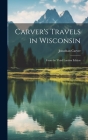 Carver's Travels in Wisconsin: From the Third London Edition By Jonathan Carver Cover Image