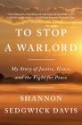 To Stop a Warlord: My Story of Justice, Grace, and the Fight for Peace By Shannon Sedgwick Davis Cover Image