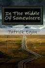 In The Middle Of Somewhere: Laptop Dispatches From The Heartland By Patrick Egan Cover Image