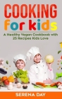Cooking for Kids: A Healthy Vegan Cookbook With 25 Recipes Kids Love By Serena Day Cover Image