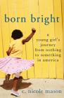 Born Bright: A Young Girl's Journey from Nothing to Something in America By C. Nicole Mason Cover Image