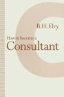 How to Become a Consultant By B. H. Elvy Cover Image