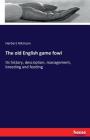 The old English game fowl: Its history, description, management, breeding and feeding By Herbert Atkinson Cover Image