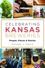Celebrating Kansas Breweries: People, Places & Stories (American Palate) By Michael J. Travis Cover Image