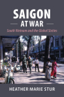 Saigon at War: South Vietnam and the Global Sixties (Cambridge Studies in Us Foreign Relations) By Heather Marie Stur Cover Image