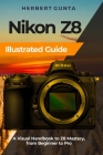 Nikon Z8 Illustrated Guide: A Visual Handbook to Z8 Mastery, from Beginner to Pro Cover Image