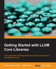 Getting Started with LLVM Core Libraries: Get to grips with LLVM essentials and use the core libraries to build advanced tools Cover Image