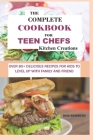 The Complete Cookbook for Teen Chefs Kitchen Creations: Over 80+ delicious Recipes for Kids to level up with family and friends By Bob Kenneth Cover Image