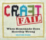 CraftFail: When Homemade Goes Horribly Wrong By Heather Mann Cover Image