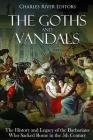 The Goths and Vandals: The History and Legacy of the Barbarians Who Sacked Rome in the 5th Century CE By Charles River Editors Cover Image