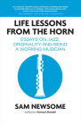 Life Lessons from the Horn: Essays on Jazz, Originality and Being a Working Musician By Sam Newsome Cover Image