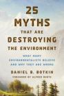 25 Myths That Are Destroying the Environment: What Many Environmentalists Believe and Why They Are Wrong By Daniel B. Botkin, Alfred Runte (Foreword by) Cover Image