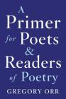 A Primer for Poets and Readers of Poetry By Gregory Orr Cover Image