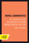 Moral Communities: The Culture of Class Relations in the Russian Printing Industry 1867-1907 (Studies on the History of Society and Culture #14) By Mark D. Steinberg Cover Image