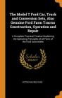 The Model T Ford Car, Truck and Conversion Sets, Also Genuine Ford Farm Tractor Construction, Operation and Repair: A Complete Practical Treatise Expl Cover Image