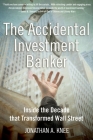 The Accidental Investment Banker: Inside the Decade That Transformed Wall Street By Jonathan A. Knee Cover Image