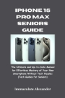 iPhone 15 Pro Max Seniors Guide: The Ultimate and Up-to-Date Manual for Effortless Mastery of Your New Smartphone Without Tech Hassles (Tech Guides fo Cover Image