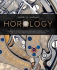 Horology: An Illustrated Primer on the History, Philosophy, and Science of Time, with an Overview of the Wristwatch and the Watc By Barry B. Kaplan Cover Image