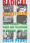 Radical Mainstream: Independent Film, Video and Television in Britain, 1974–90 By Colin Perry Cover Image