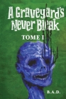A Graveyard's Never Bleak: Tome I By B. a. D. Cover Image