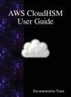 AWS CloudHSM User Guide By Documentation Team Cover Image