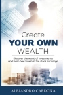 Create Your Own Wealth: Discover the World of Investments and Learn How to Win in the Stock Exchange By Alejandro Cardona Cover Image