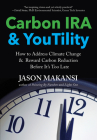 Carbon IRA & YouTility: How to Address Climate Change & Reward Carbon Reduction Before It’s Too Late By Jason Makansi Cover Image