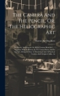 The Camera And The Pencil, Or, The Heliographic Art: Its Theory And Practice In All Its Various Branches ...: Together With Its History In The United Cover Image