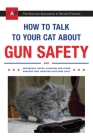 How to Talk to Your Cat About Gun Safety: And Abstinence, Drugs, Satanism, and Other Dangers That Threaten Their Nine Lives By Zachary Auburn Cover Image