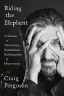 Riding the Elephant: A Memoir of Altercations, Humiliations, Hallucinations, and Observations By Craig Ferguson Cover Image