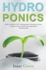 Hydroponics: How to Build a DIY Hydroponics System to Grow Organic Fruit, Herbs and Vegetables Without Soil By Isaac Green Cover Image