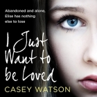 I Just Want to Be Loved By Casey Watson, Kate Lock (Read by) Cover Image