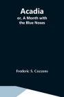 Acadia; Or, A Month With The Blue Noses By Frederic S. Cozzens Cover Image