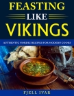 Feasting like Vikings: Authentic Nordic Recipes for Modern Cooks Cover Image