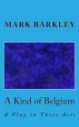 A Kind of Belgium: A Play in Three Acts By Mark Barkley Cover Image