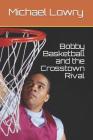 Bobby Basketball and the Crosstown Rival By Michael Lowry Cover Image