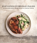 Elevated Everyday Paleo: 60 Simple-Made-Special Recipes for Healthy Everyday Cooking By Moriah Sawtelle Cover Image