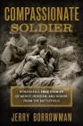 Compassionate Soldier: Remarkable True Stories of Mercy, Heroism, and Honor from the Battlefield By Jerry Borrowman Cover Image