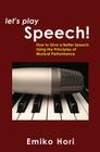Let's Play Speech!: How to Give a Better Speech Using the Principles of Musical Performance By Emiko Hori Cover Image