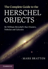 The Complete Guide to the Herschel Objects: Sir William Herschel's Star Clusters, Nebulae and Galaxies By Mark Bratton Cover Image
