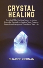 Crystal Healing: Revealed! The Exciting Secret to Using Powerful Crystals to Awaken Your Chakras, Boost Your Energy and Transform Your Cover Image