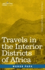 Travels in the Interior Districts of Africa: Performed in the Years 1795, 1796 & 1797, with an Account of a Subsequent Mission to that Country in 1805 By Mungo Park Cover Image