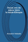 Douze ans de séjour dans la Haute-Éthiopie By Arnauld D' Abbadie Cover Image