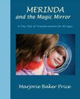 Merinda and the Magic Mirror: A Tiny Tale of Transformation for All Ages By Marjorie Baker Price, Colleen Porter (Illustrator), Kay Whipple (Contribution by) Cover Image