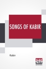 Songs Of Kabir: Translated By Rabindranath Tagore With The Assistance Of Evelyn Underhill Cover Image