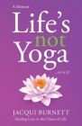 Life's Not Yoga: . . . or is it? Finding Love in the Chaos of Life By Jacqui Burnett Cover Image