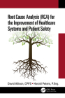 Root Cause Analysis (Rca) for the Improvement of Healthcare Systems and Patient Safety By David Allison Cpps, Harold Peters P. Eng Cover Image