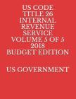 Us Code Title 26 Internal Revenue Service Volume 5 of 5 2018 Budget Edition By Us Government Cover Image